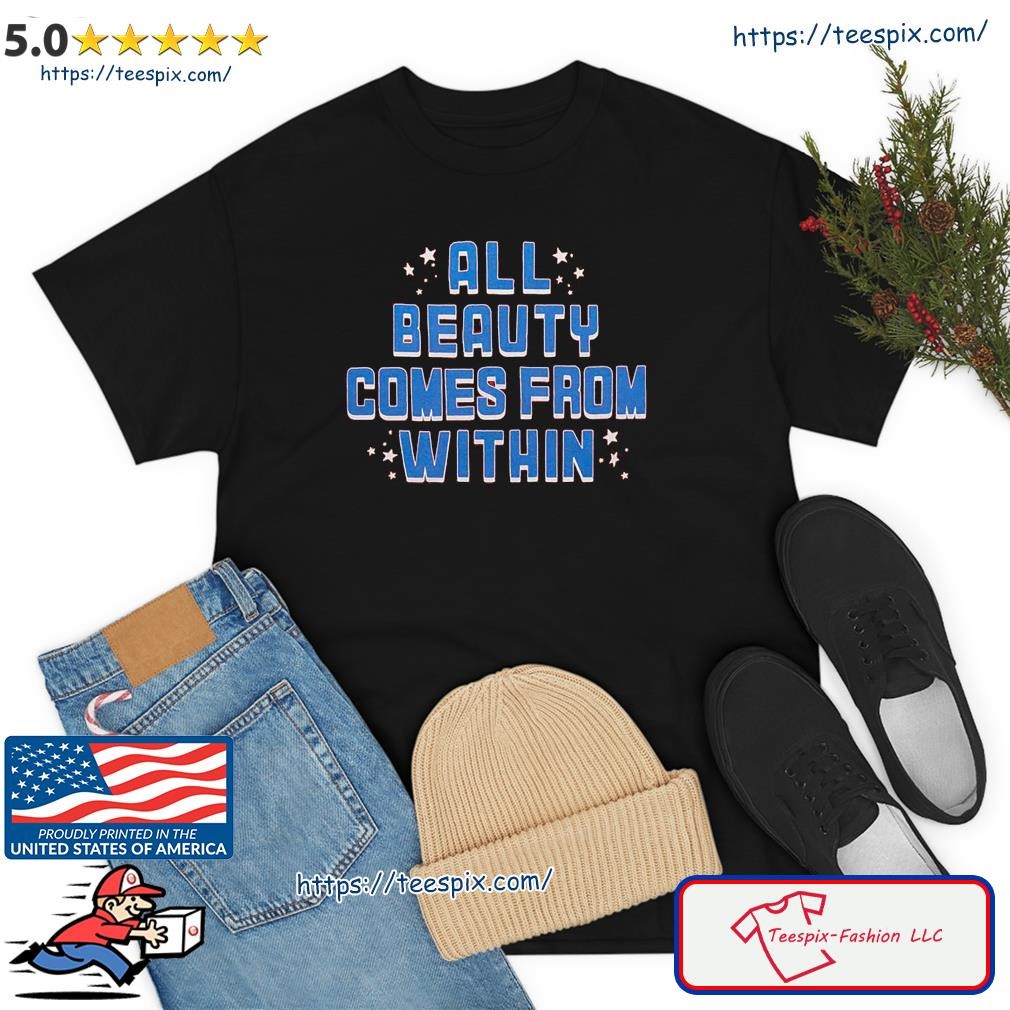 All Beauty Comes From Within shirt