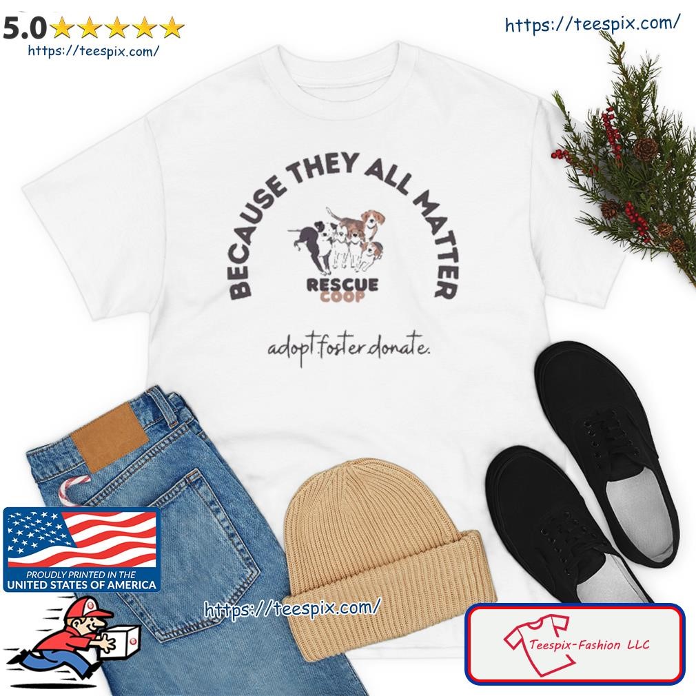 Because They All Matter Rescue Côp Adopt.foster Donate Shirt