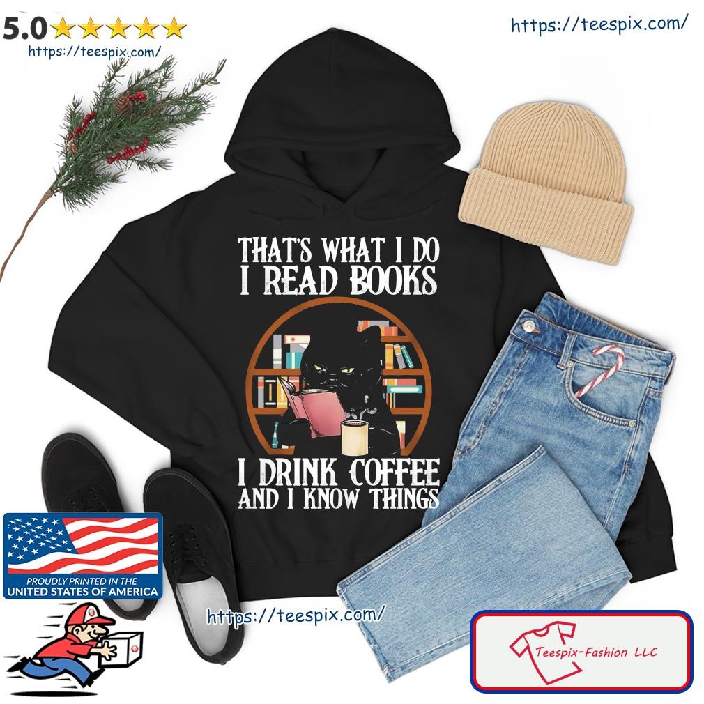 Black Cat That's What I Do I Read Books I Drink Coffee And I Know Things Shirt hoodie.jpg
