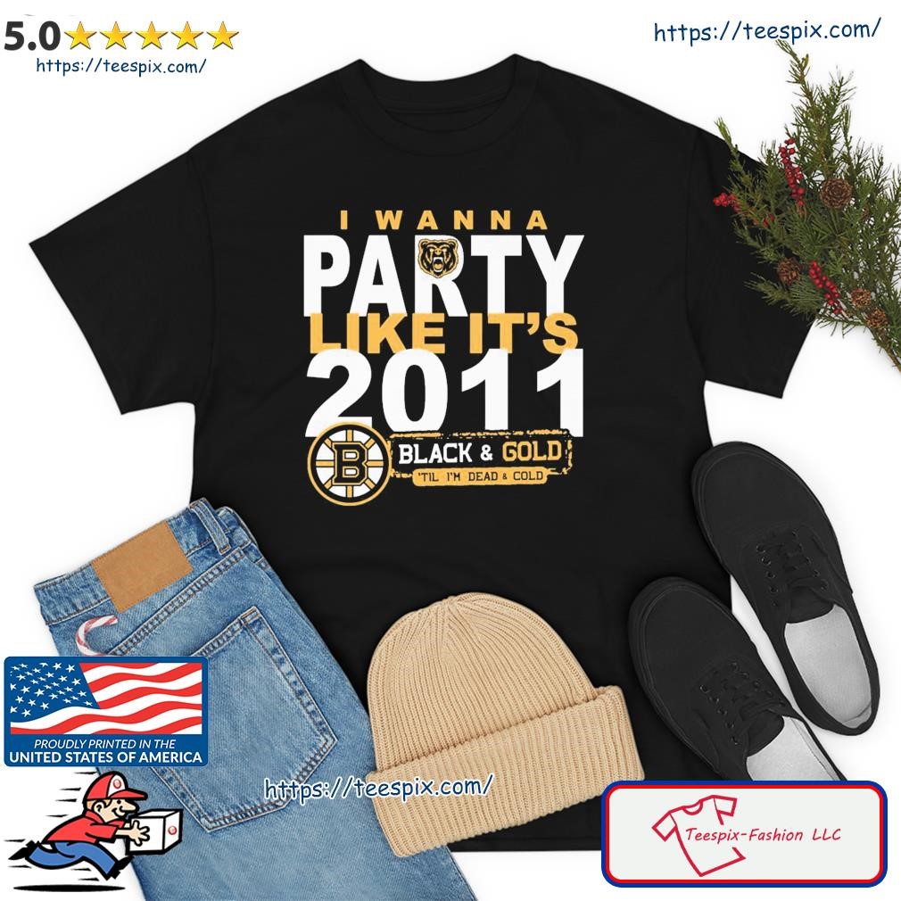 Boston Bruins I Wanna Party Like It's 2011 Black And Gold 'il I'm Dead And  Cold Shirt, hoodie, sweater, long sleeve and tank top
