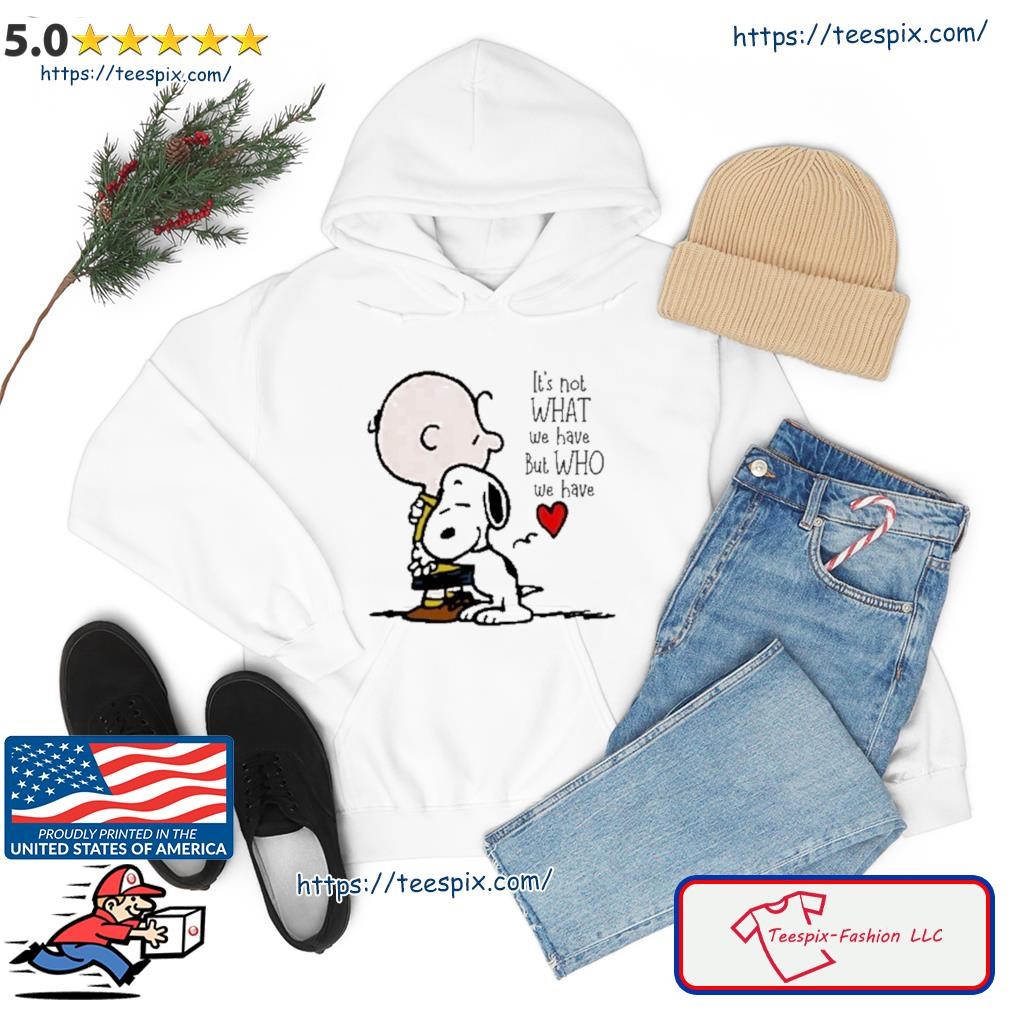 Charlie Brown Hug Snoopy It's Not What We have But Who We have Shirt hoodie.jpg