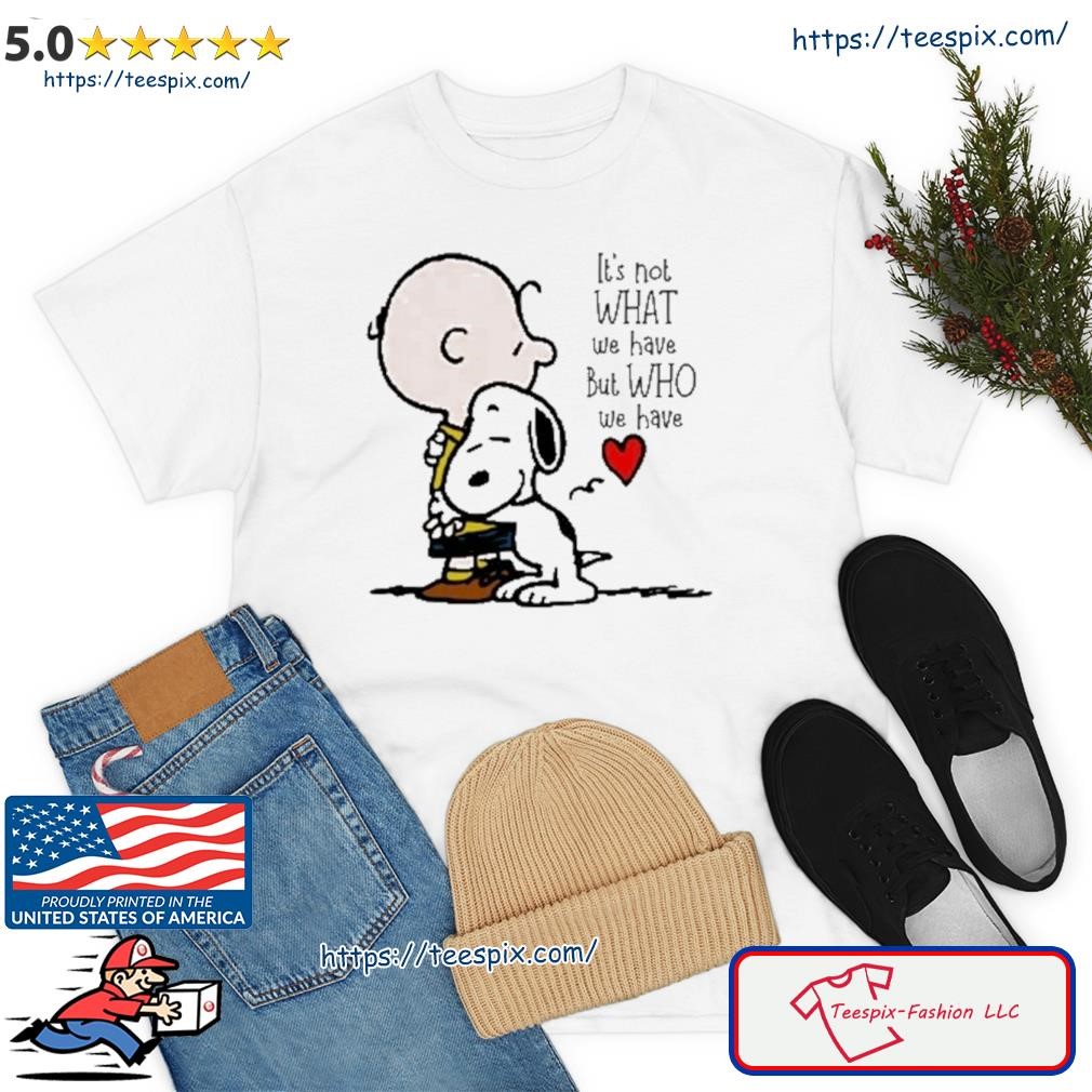 Charlie Brown Hug Snoopy It's Not What We have But Who We have Shirt