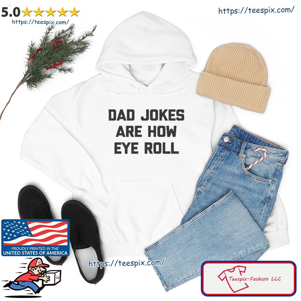 Dad Jokes Are How Eye Roll TShirt hoodie.jpg