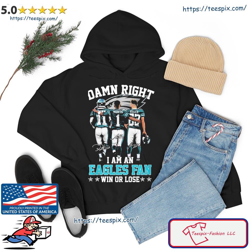 Damn Right Brown Jalen Hurts Kelce Signature I Am An Eagles Fan Win Or Lose Shirt hoodie.jpg