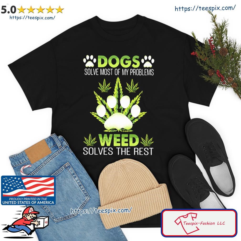 Dogs Solve Most Of My Problems Weed Solves The Rest Shirt