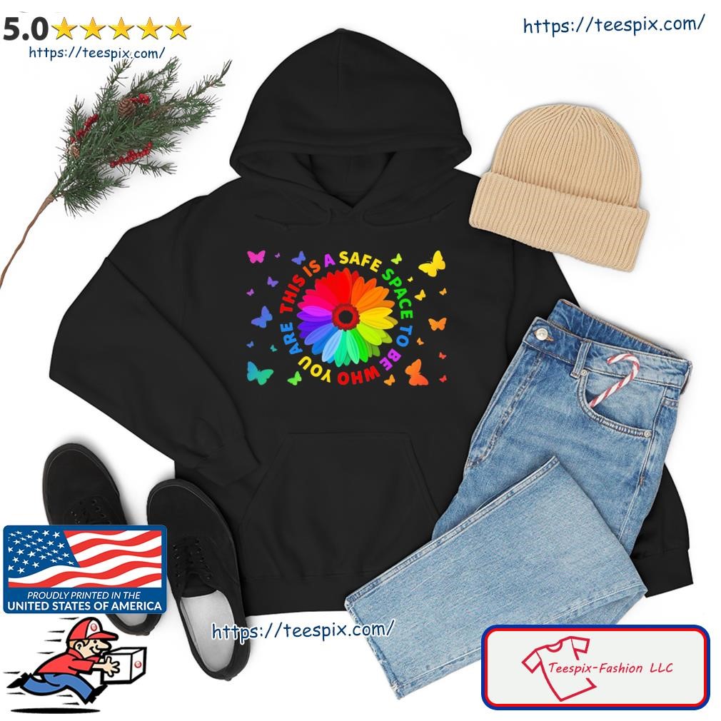 Flower This Is A Safe Space To Be Who You Are Shirt hoodie.jpg