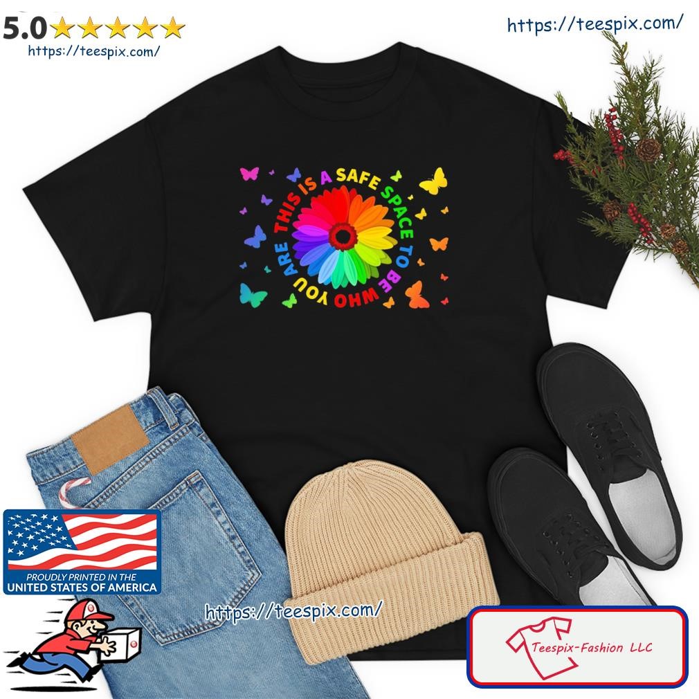 Flower This Is A Safe Space To Be Who You Are Shirt