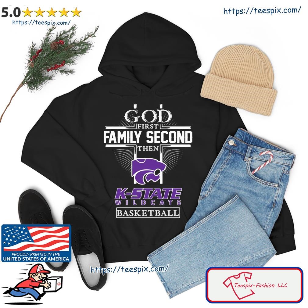 God First Family Second Then K- State Wildcats Basketball Shirt hoodie.jpg