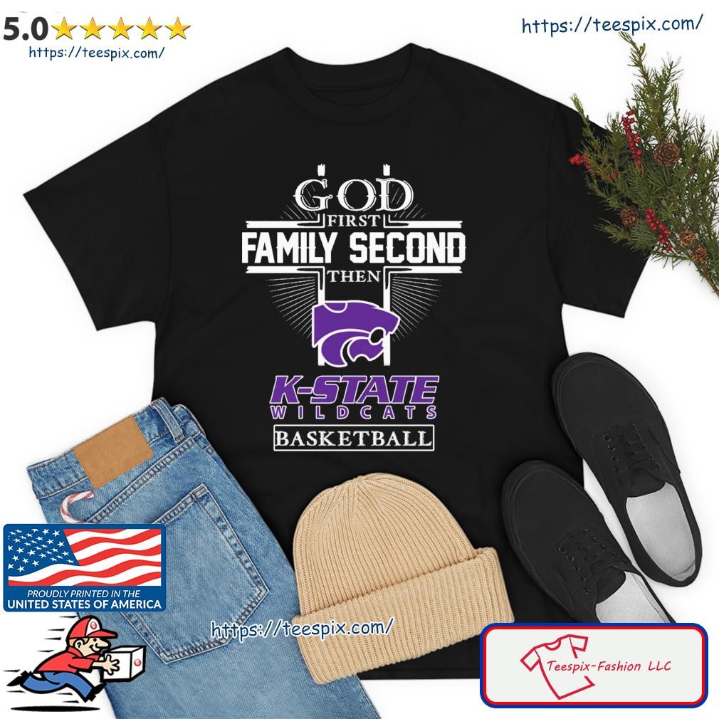 God First Family Second Then K- State Wildcats Basketball Shirt