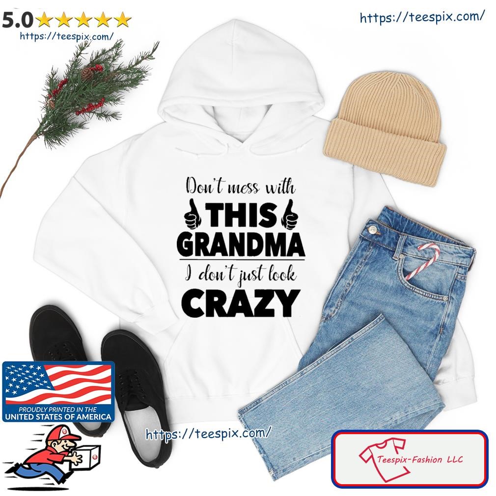 I Don't Just Look Crazy- Perfect Gift For Grandma Shirt hoodie.jpg