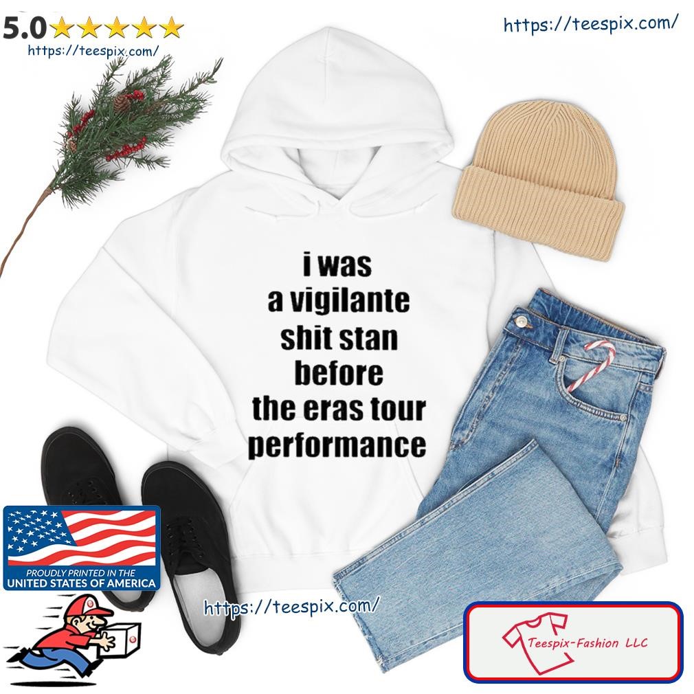 I Was A Vigilante Shit Stan Before The Eras Tour Performance Shirt hoodie.jpg