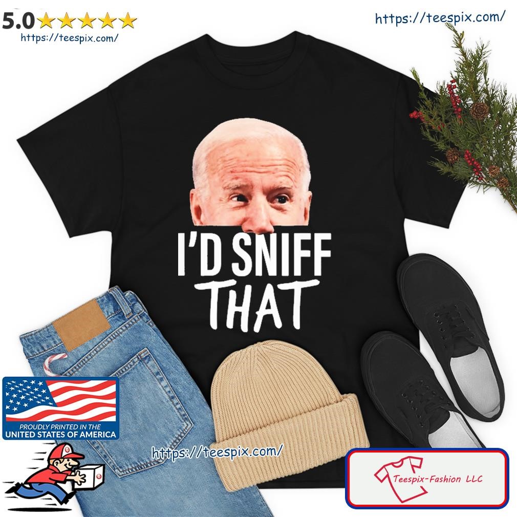 I'd Sniff That. Anti Joe Biden Shirt