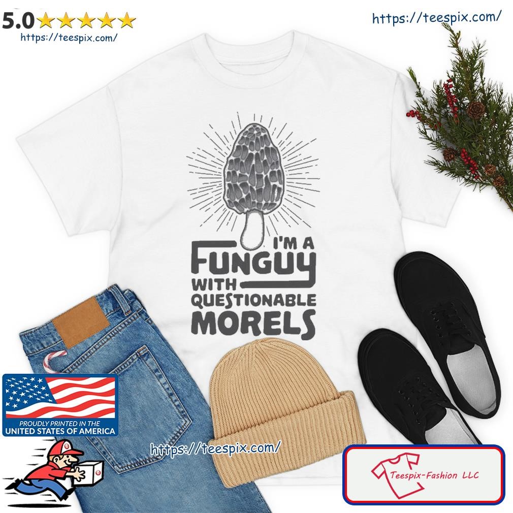 I'm A Funguy With Questionable Morels Shirt