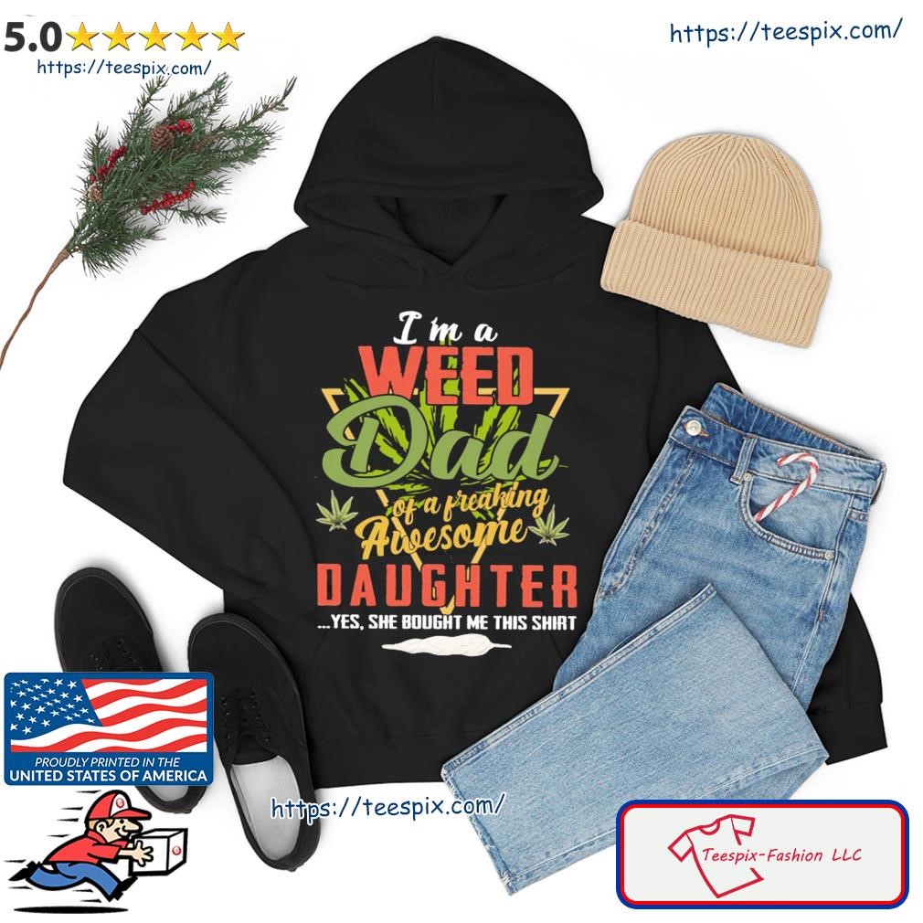 I'm A Weed Dad Of A Freaking Awesome Daughter Yes Shirt hoodie.jpg