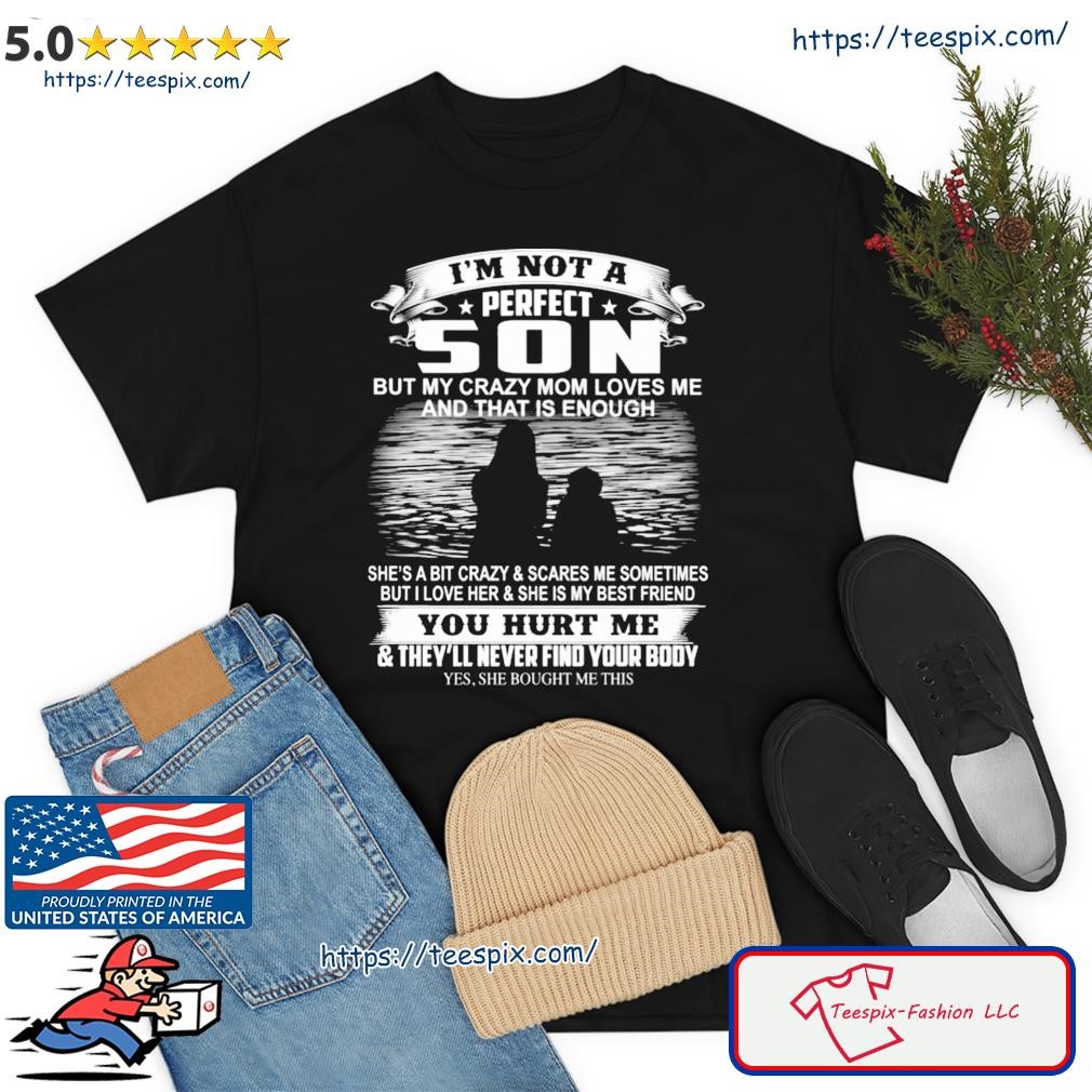 I'm Not A Son But My Crazy Mom Loves Me And That Is Enough You Hurt Me Shirt