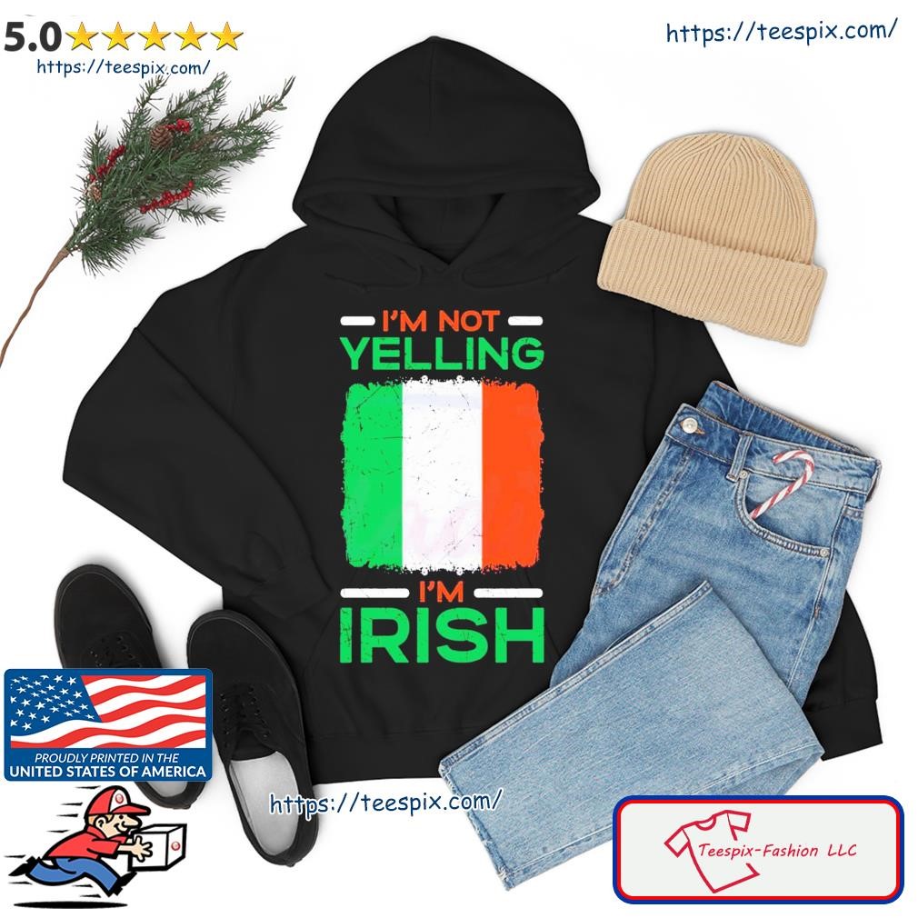 I’m Not Yelling I’m Irish Happy St Patrick’s Day Shirt hoodie.jpg