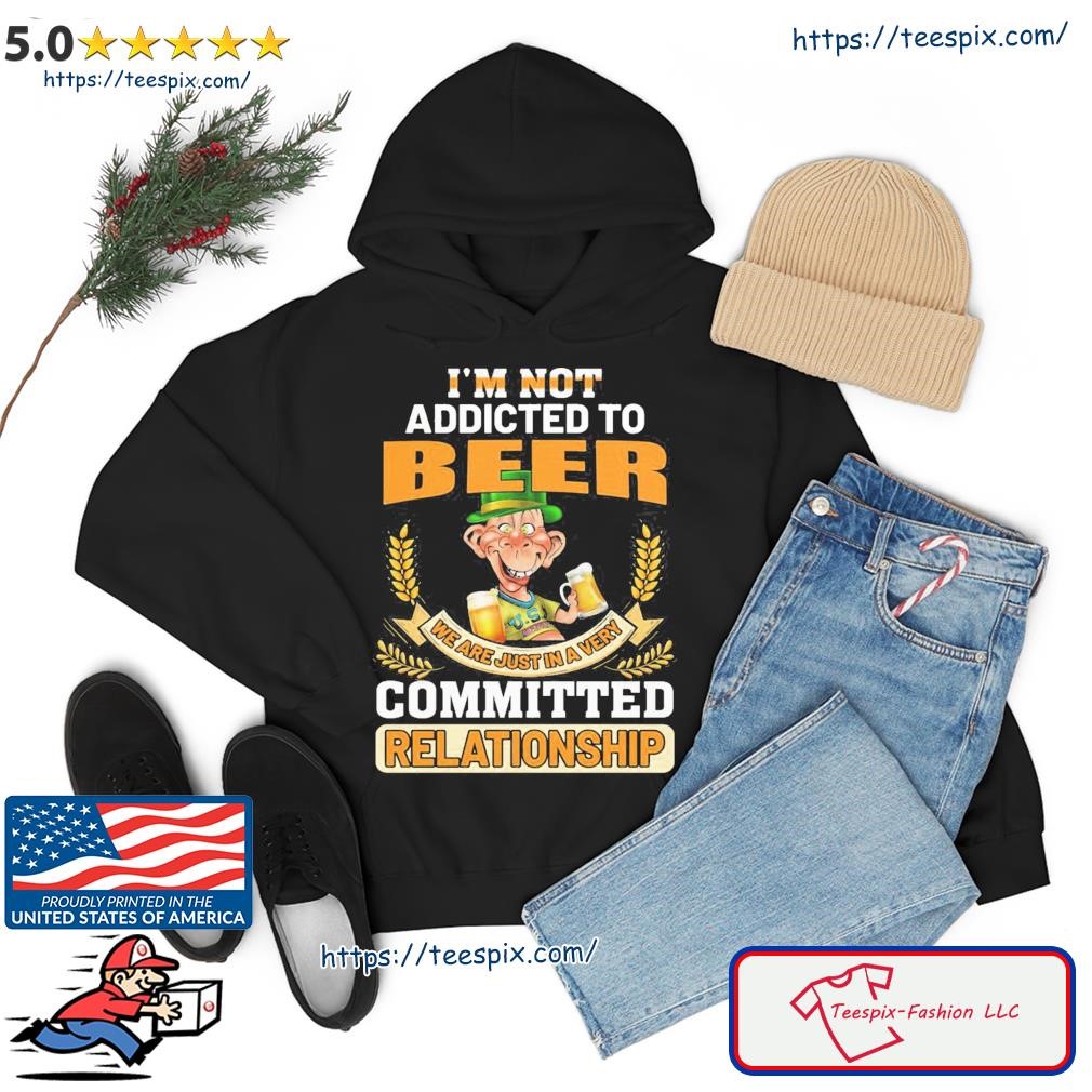 Jeff Dunham I'm Not Addicted To Beer We Are Just In A Very Committed Relationship Shirt hoodie.jpg