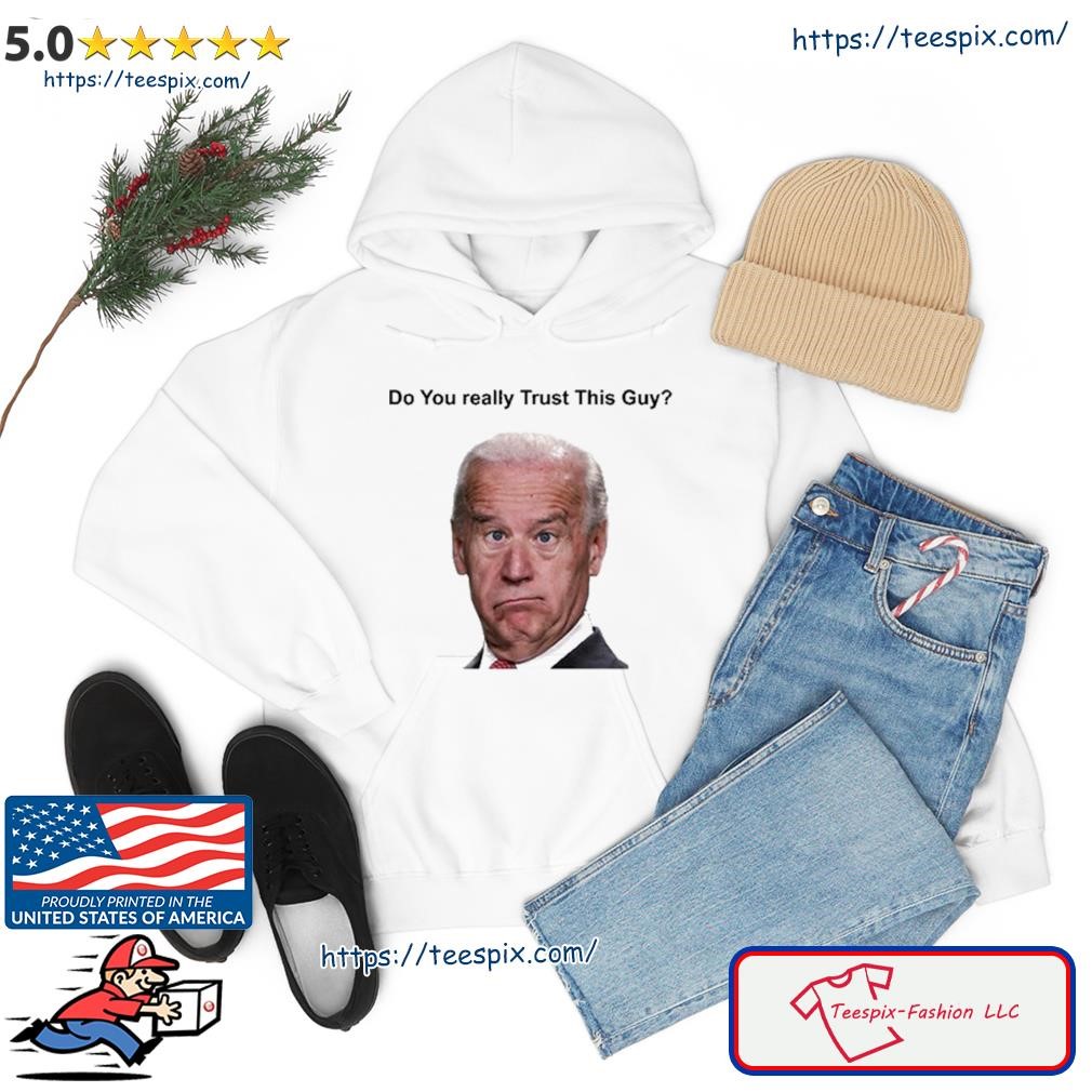 Joe Biden Do You Really Trust This Guy T Shirt hoodie.jpg