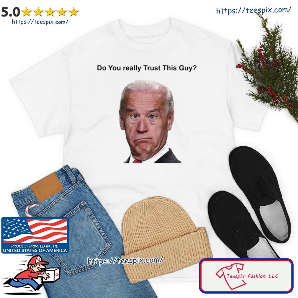 Joe Biden Do You Really Trust This Guy T Shirt