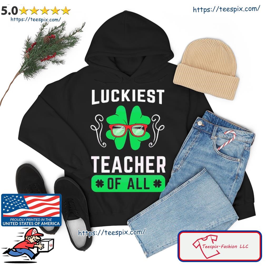 Luckiest Teacher Of All Shirt hoodie.jpg