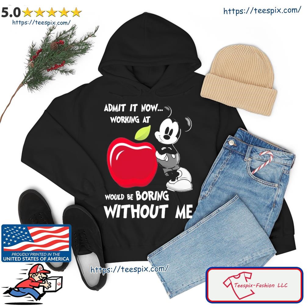 Mickey Mouse Admit It Now Working At Applebees Would Be Boring Without Me Shirt hoodie.jpg
