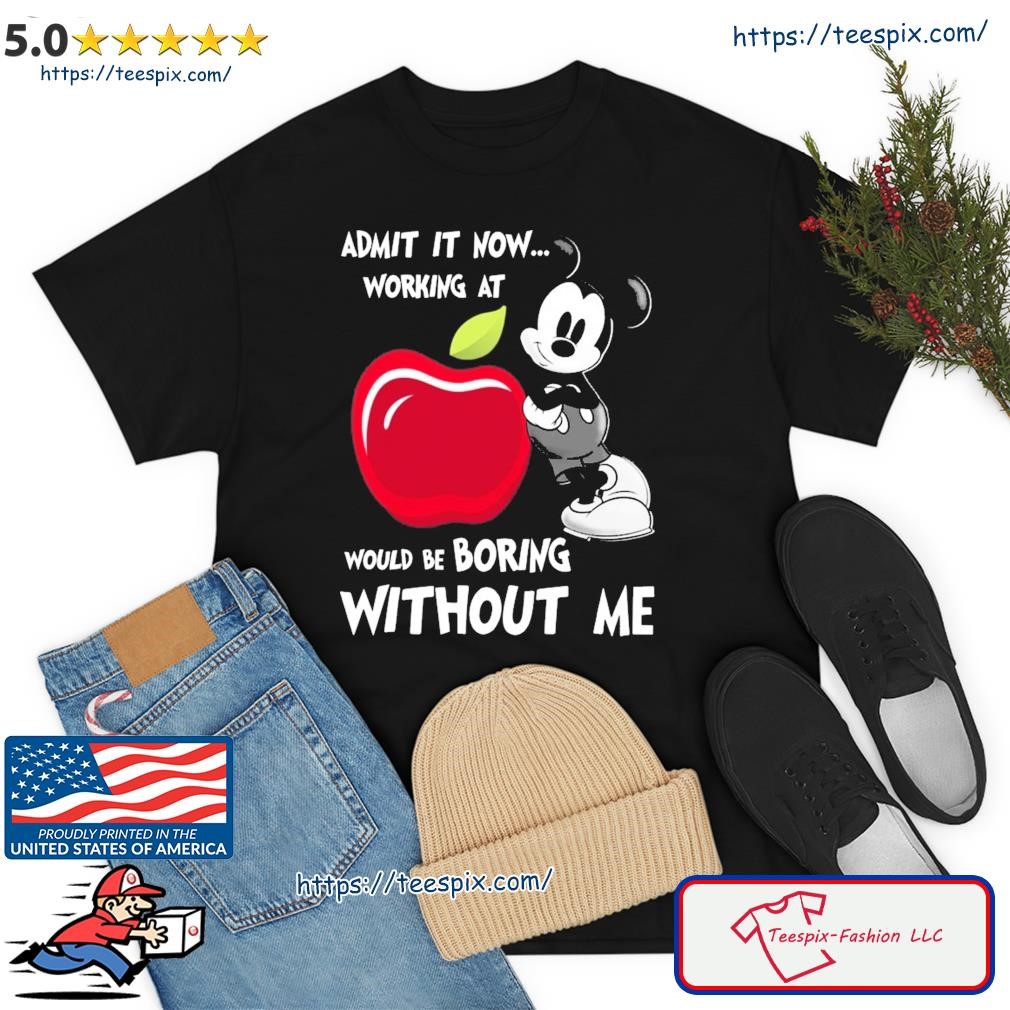 Mickey Mouse Admit It Now Working At Applebees Would Be Boring Without Me Shirt