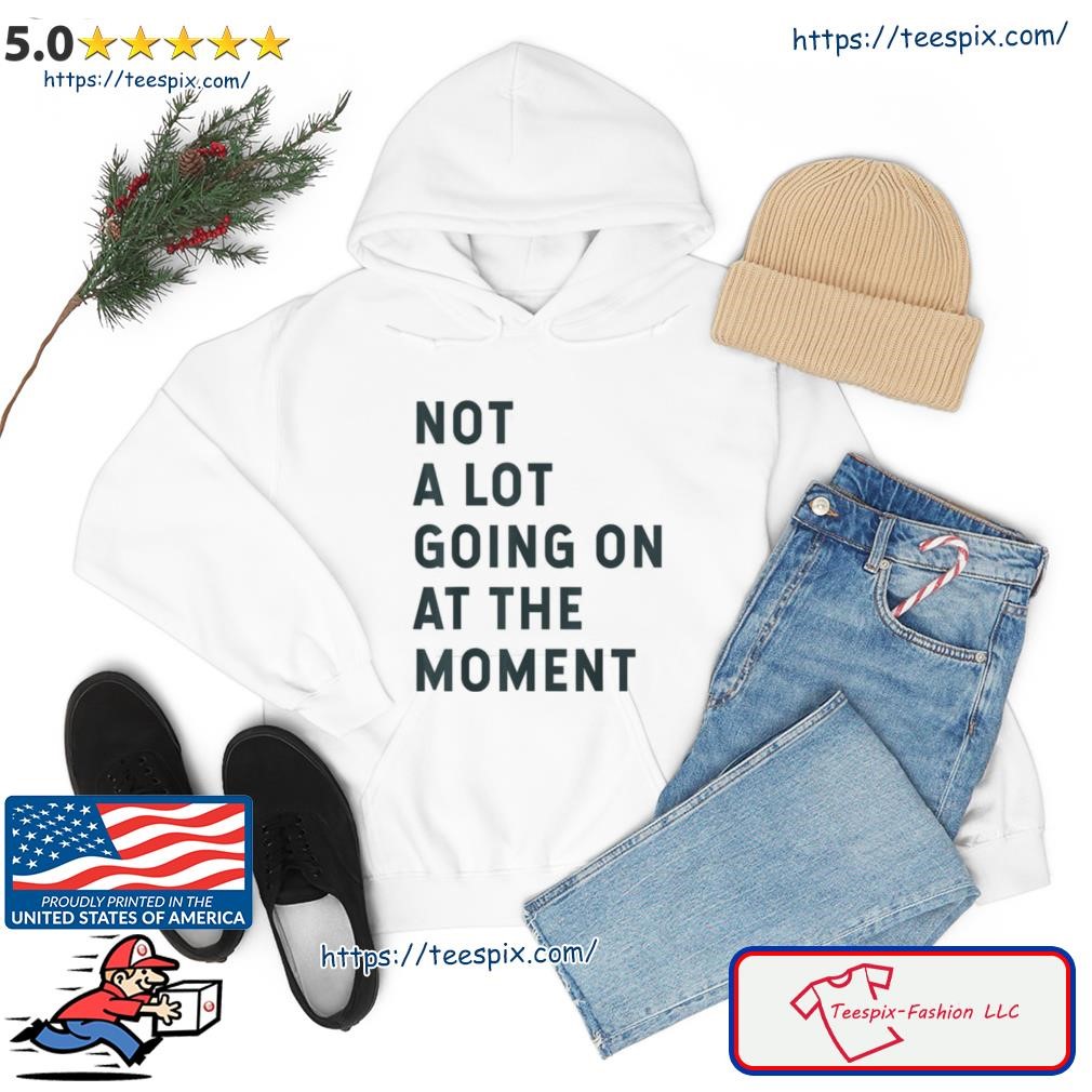 Not A Lot Going On At The Moment Shirt hoodie.jpg