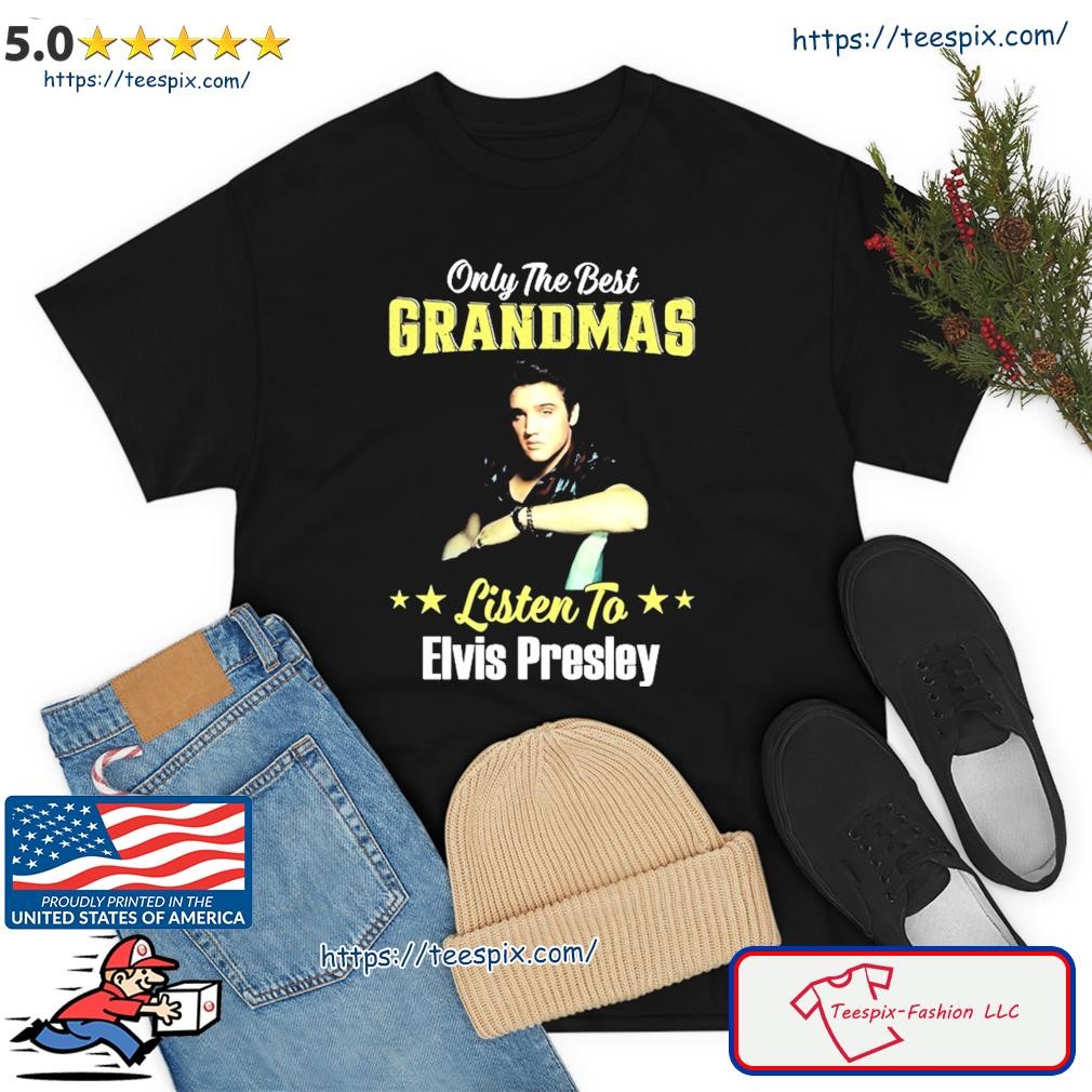 Only The Best Grandmas Listen To Elvis Presley Shirt