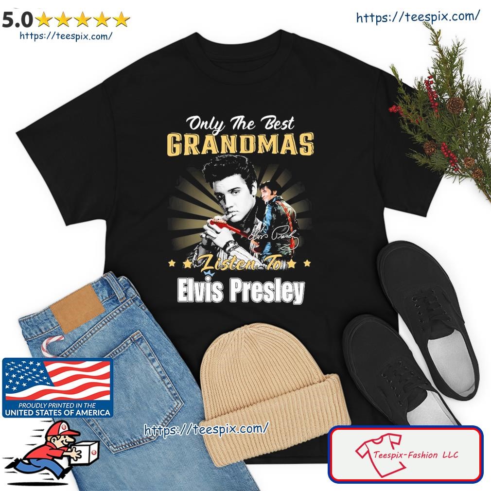 Only The Best Grandmas Listen To Elvis Presley Signature Shirt