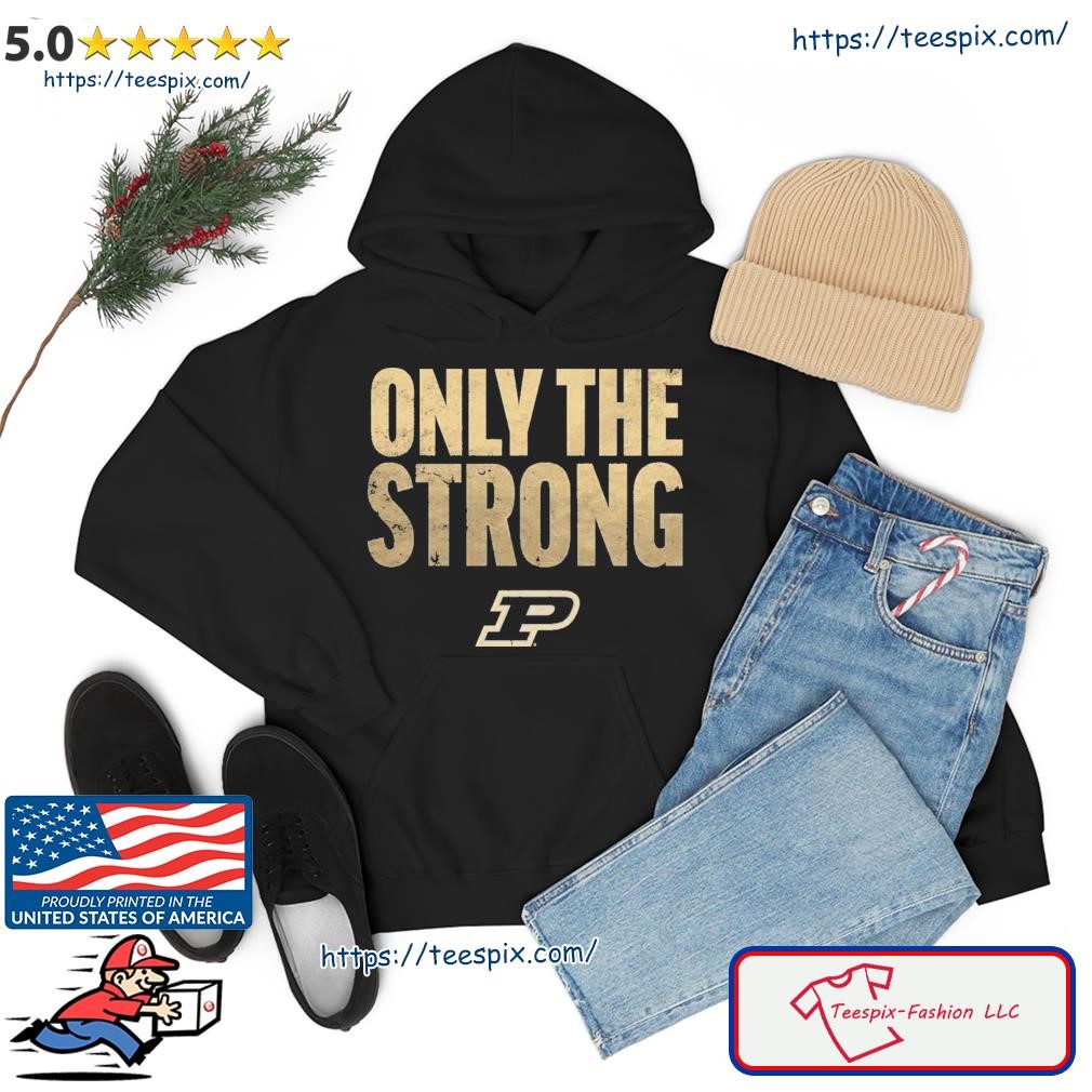 Only The Strong Purdue Boilermakers Shirt hoodie.jpg