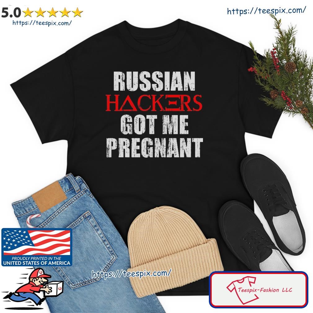 Russian Hackers Got Me Pregnant Shirt