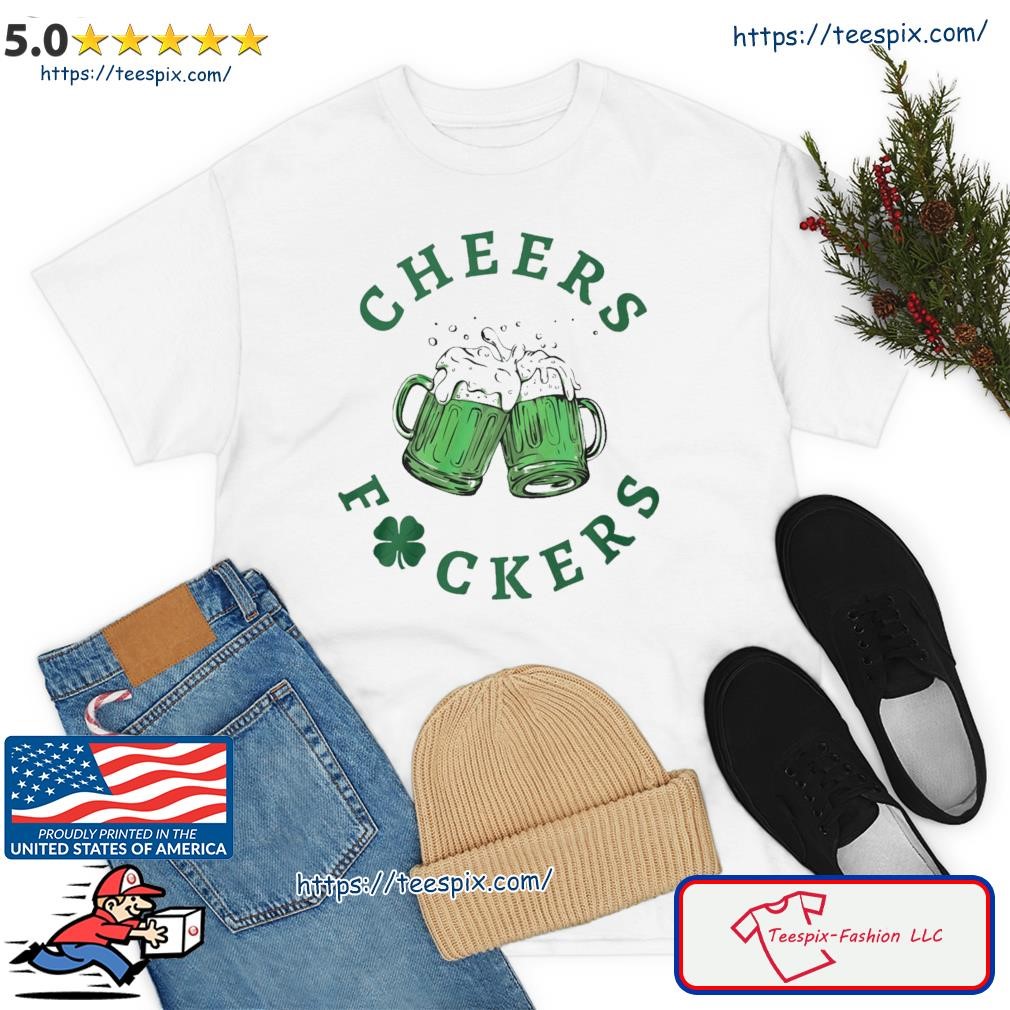 St. Patrick's Day Cheers Fuckers Shirt
