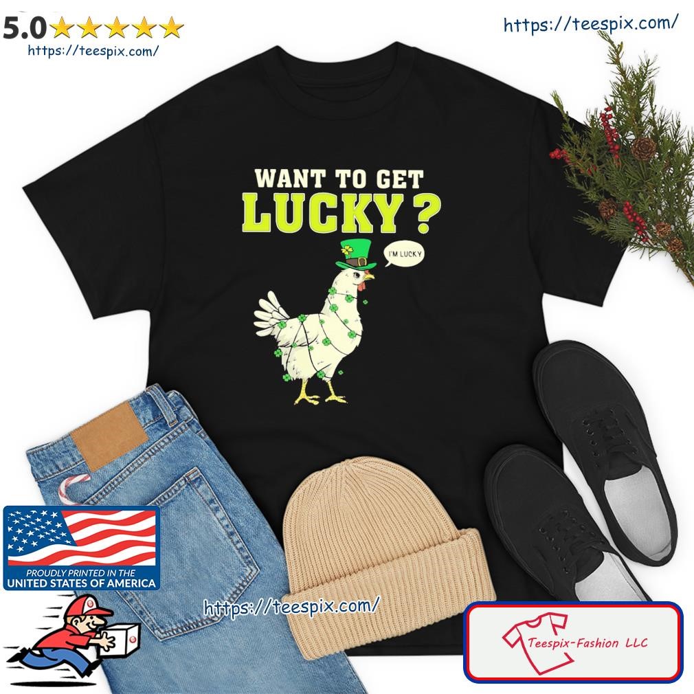 The St. Patrick's Want To Get Lucky Chicken Shirt