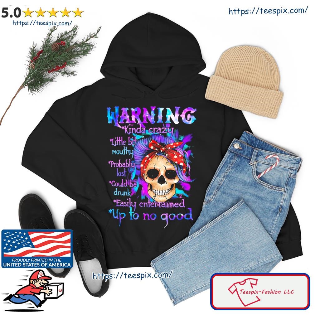 Warning Kinda Crazy Little Bit Mouthy Probably Lost Could Be Drunk Easily Entertained Up To No Good Shirt hoodie.jpg