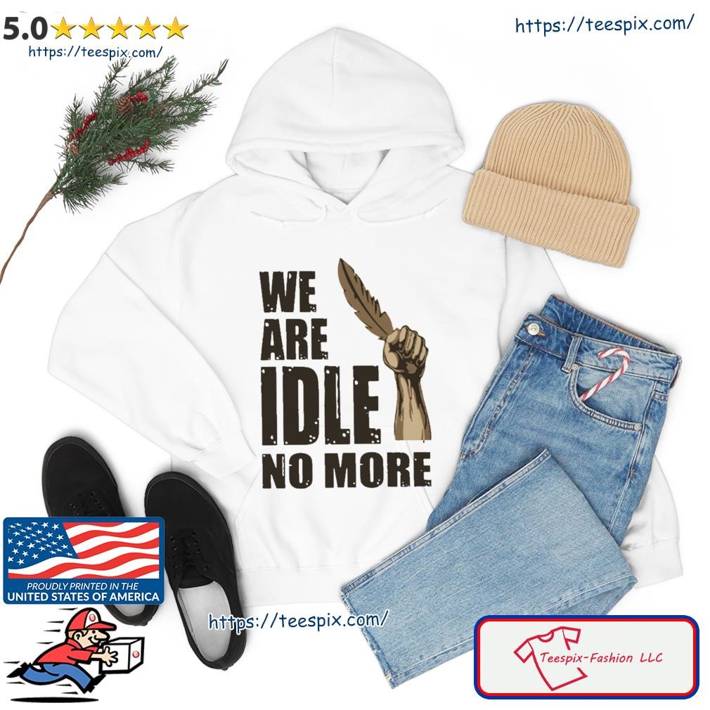 We Are Idle No More Shirt hoodie.jpg