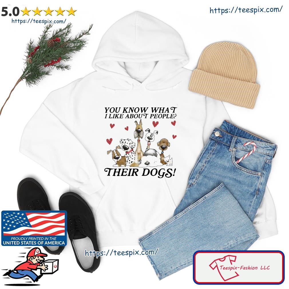 You Know What I Like About People Their Dogs 2023 Shirt hoodie.jpg