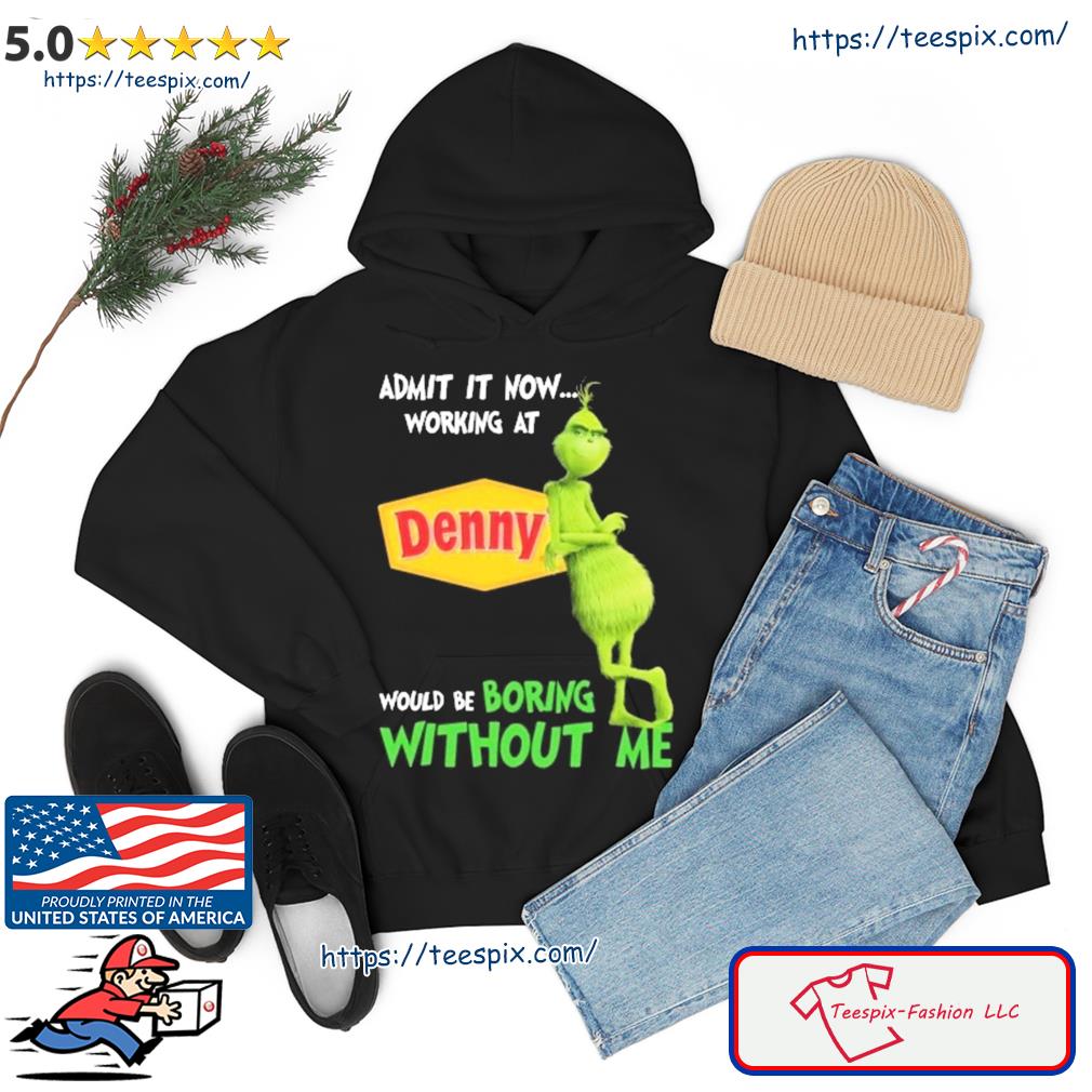 Admit It Now Working At Denny Would Be Boring Without Me Grinch Shirt hoodie