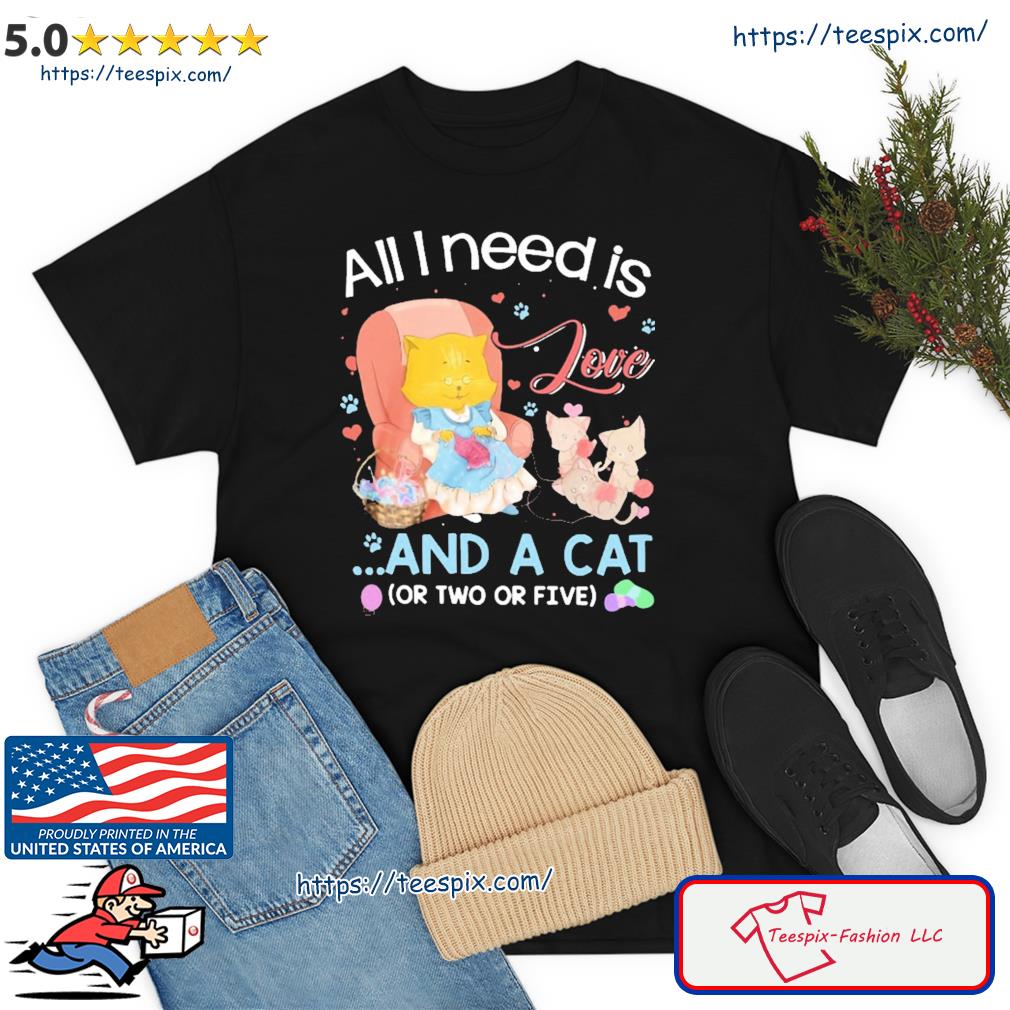 All I Need Is Love And A Cat ( Or Two Or Five ) Shirt