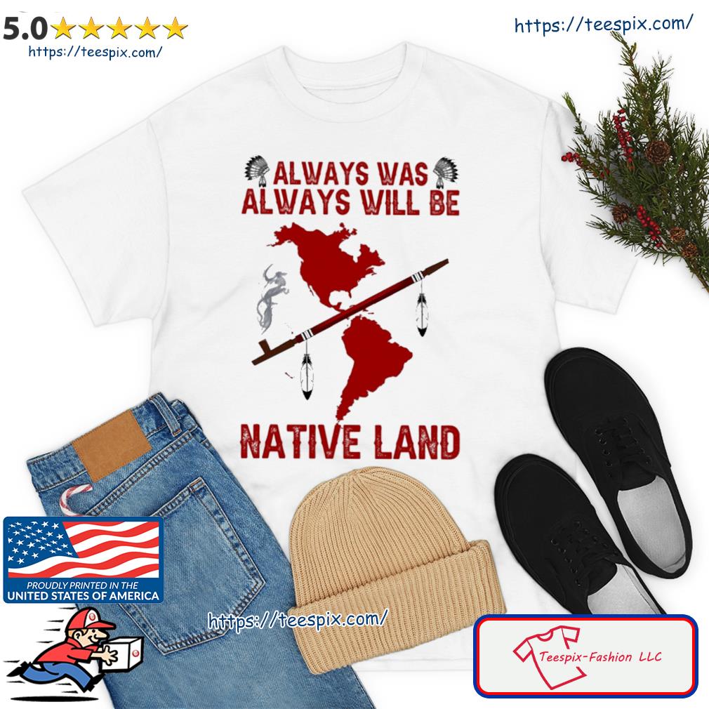 Always Was Always Will Be Native Land Shirt
