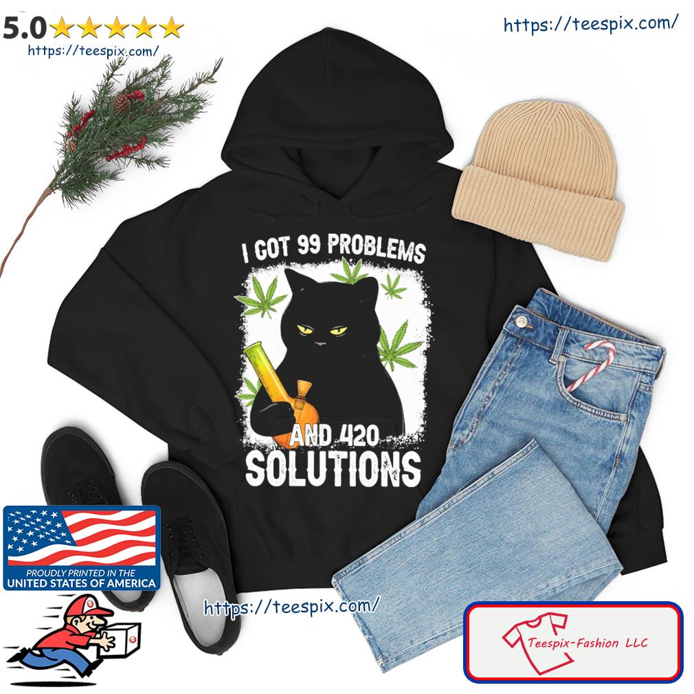 Cat I Got 99 Problems And 420 Solutions Shirt hoodie