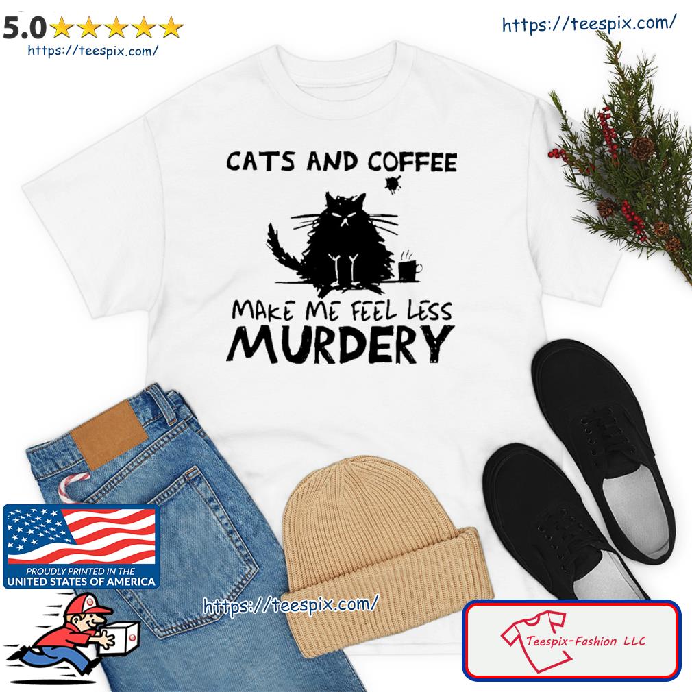 Cats And Coffee Make Me Feel Less Murdery Shirt
