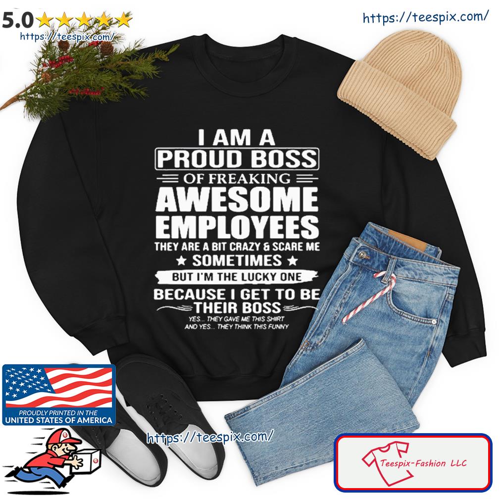 I Am A Proud Boss Of Freaking Awesome Employees They Are A Bit Crazy And Scare Me Sometimes 2023 Shirt sweater