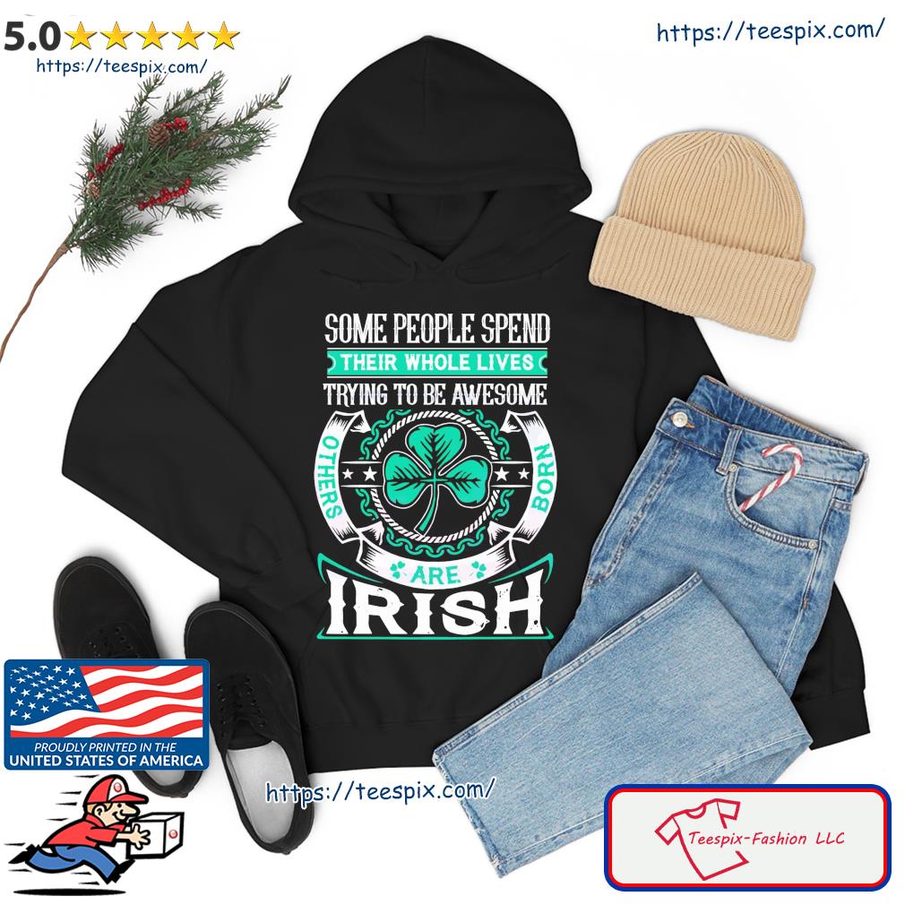 Others Born Are Irish Their Whole Lives Trying To Be Awesome Shirt hoodie