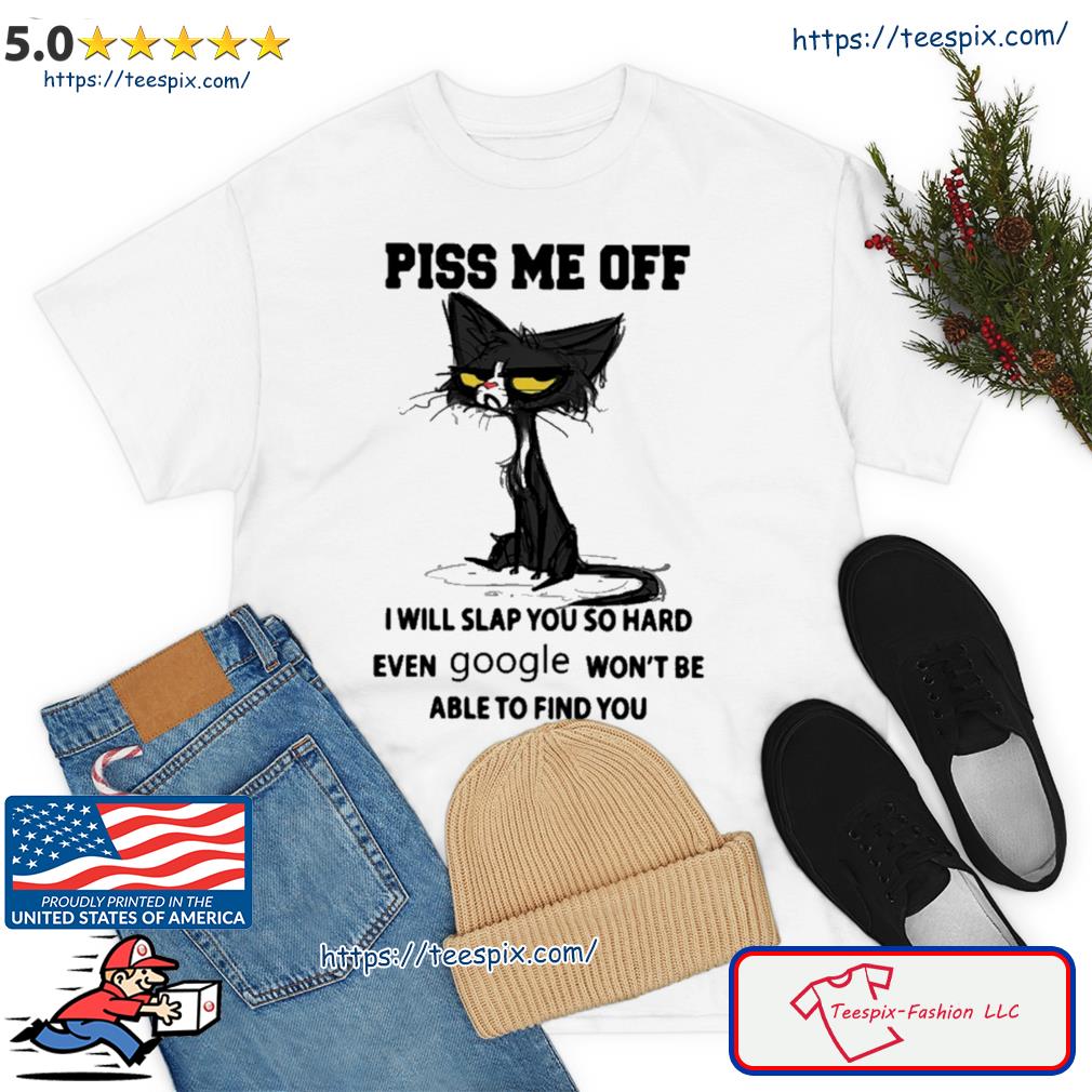 Piss Me Off I Will Slap You So Hard Even Google Won't Be Able To Find You Shirt