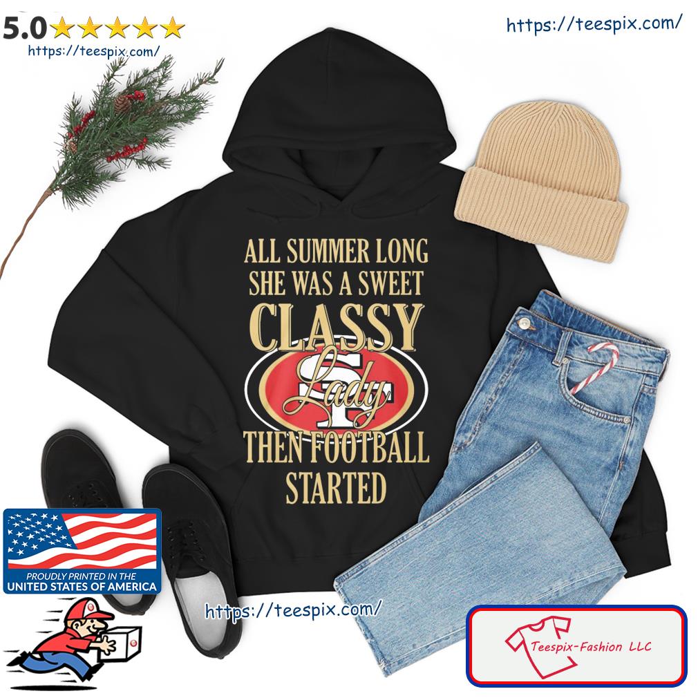 San Francisco 49ers All Summer Long She A Sweet Classy Lady The Football Started Shirt hoodie