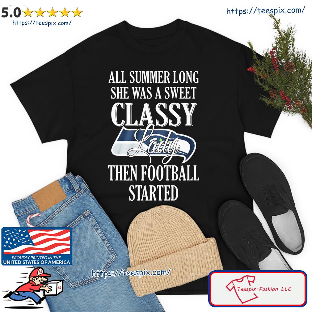 Seattle Seahawks All Summer Long She A Sweet Classy Lady The Football Started Shirt