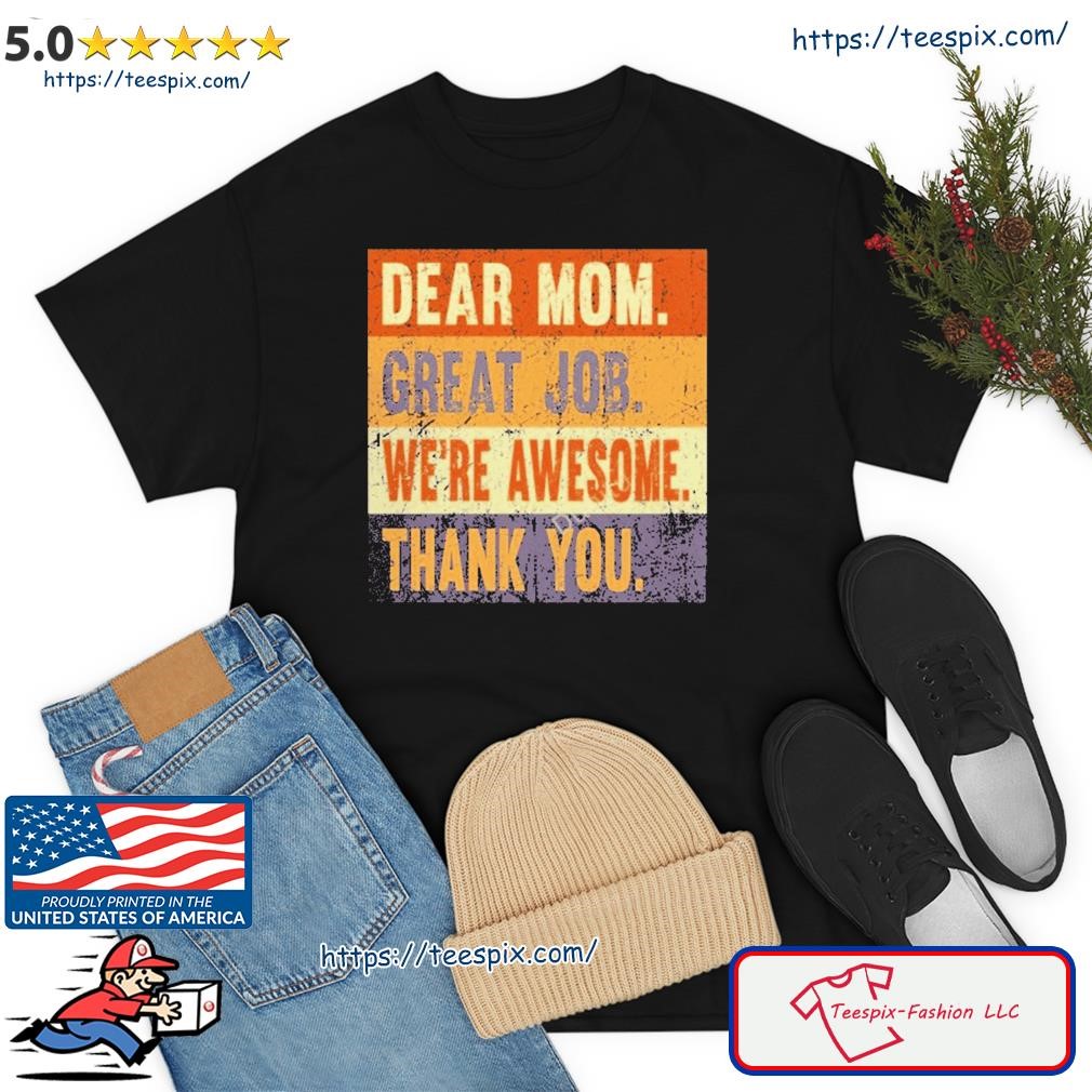 Dear Mom Great Job We're Awesome Thank You Shirt