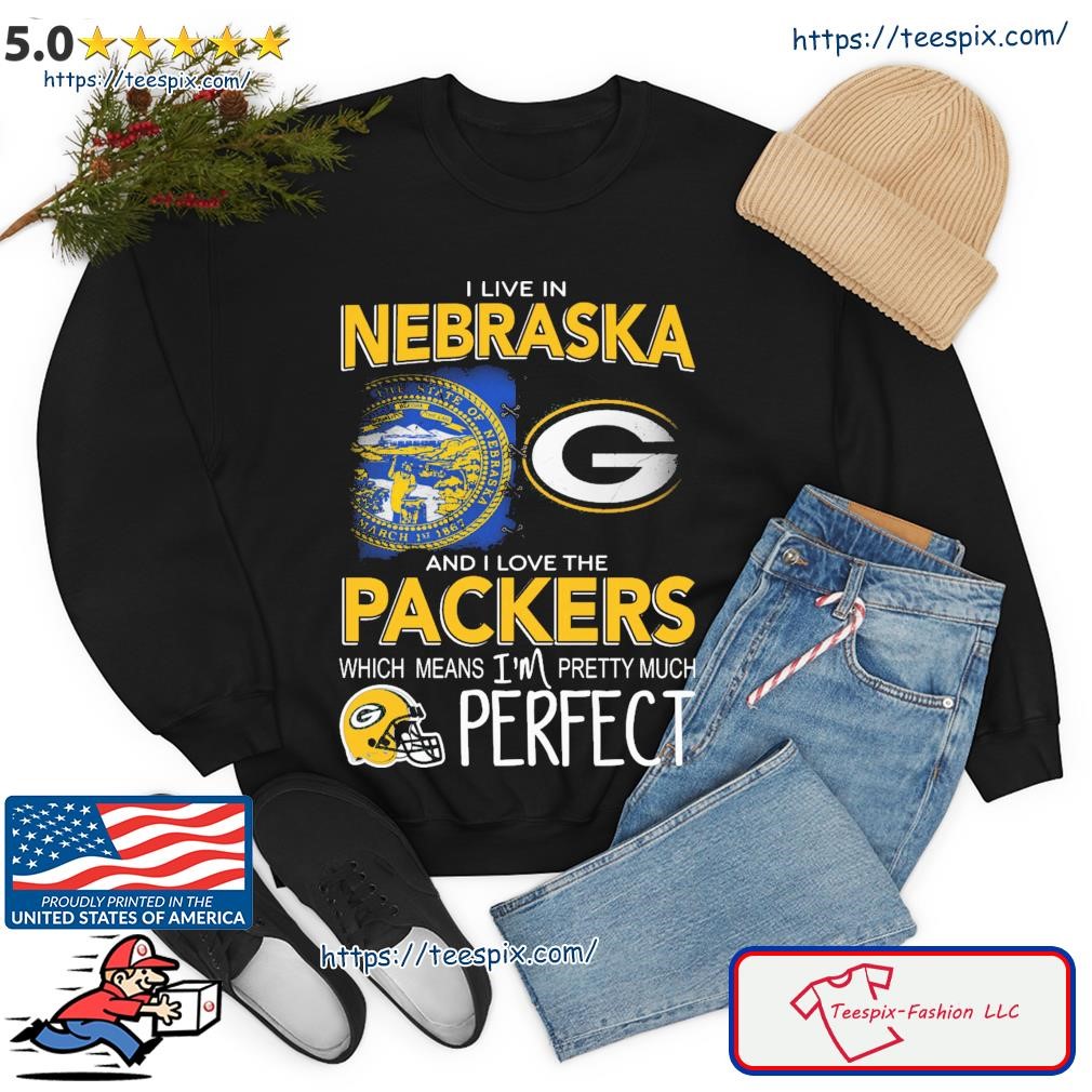 Official I Live in Nebraska and I Love the Packers which means I'm Pretty  Much Perfect shirt, hoodie, sweater, long sleeve and tank top