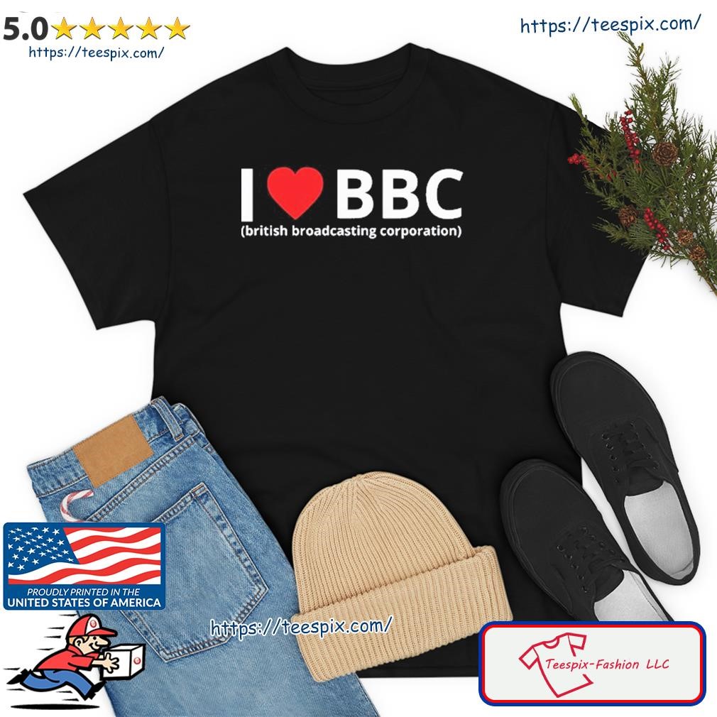 I Love Bbc British Broadcasting Corporation Shirt, hoodie, sweater, long  sleeve and tank top