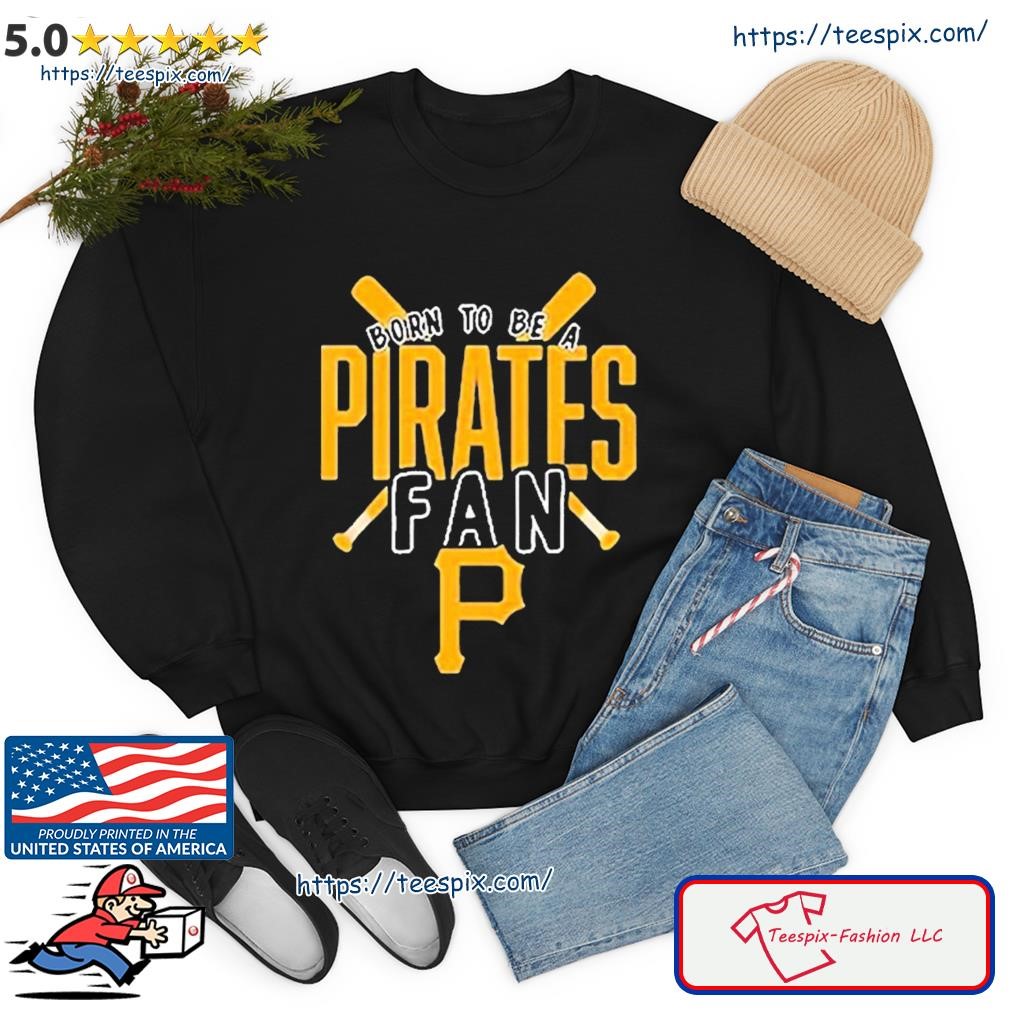 Pittsburgh Pirates Born To Be A Pirates Fan Shirt, hoodie, sweater